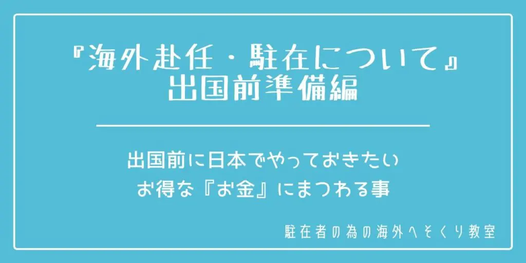 海外駐在前,赴任前,準備,お金,銀行,マイナンバー,住民票,銀行,証券会社,積み立て,保険,ファイナンシャルプランナー,FP