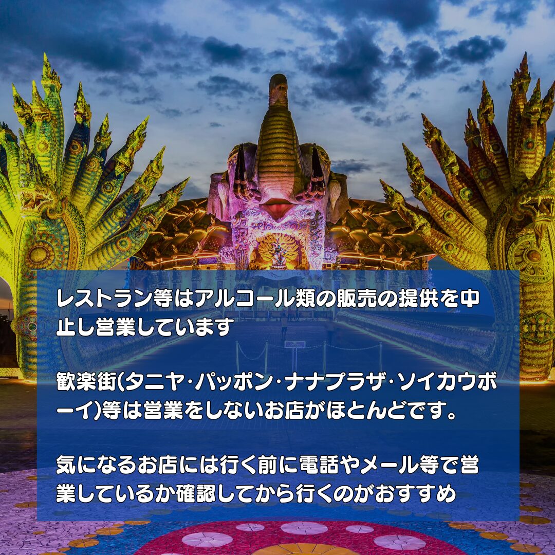 レストラン等はアルコール類の販売の提供を中止し営業しています

歓楽街(タニヤ・パッポン・ナナプラザ・ソイカウボーイ)等は営業をしないお店がほとんどです。

気になるお店には行く前に電話やメール等で営業しているか確認してから行くのがおすすめ