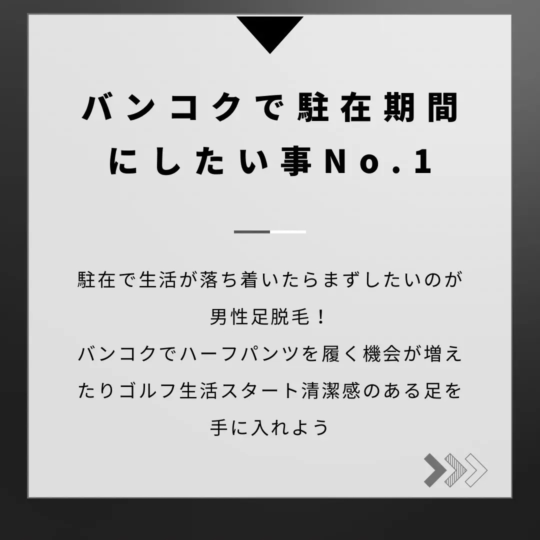 バンコクで駐在期間
にしたい事 No.1
駐在で生活が落ち着いたらまずしたいのが 男性足脱毛!
バンコクでハーフパンツを履く機会が増え
たりゴルフ生活スタート清潔感のある足を 手に入れよう