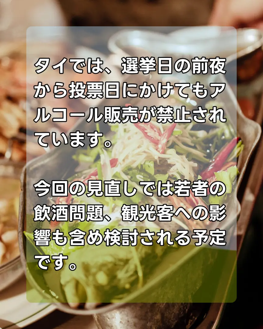 タイでは、選挙日の前夜から投票日にかけてもアルコール販売が禁止されています。
今回の見直しでは若者の飲酒問題、観光客への影響も含め検討される予定です。