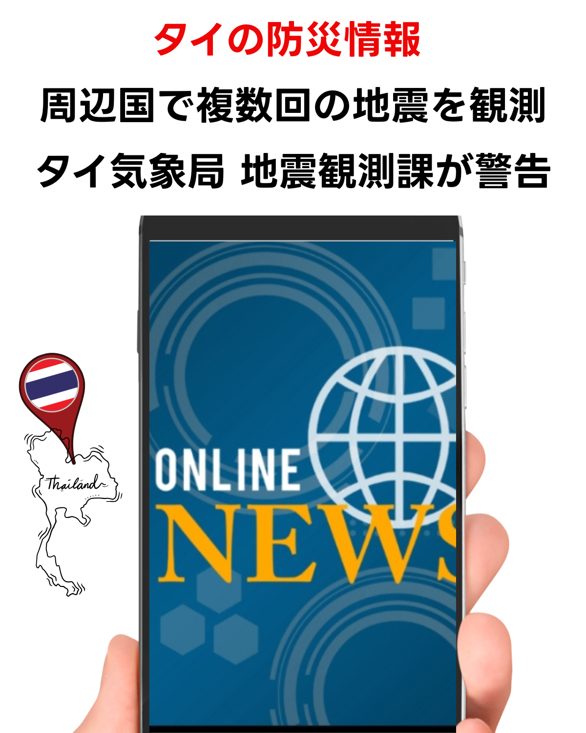 スマートフォンでオンラインニュースを閲覧する手の画像。画面には「ONLINE NEWS」の文字と地球儀のアイコンが表示され、左側にはタイの地図と国旗ピンが配置されている。上部には「タイの防災情報 周辺国で複数回の地震を観測 タイ気象局 地震観測課が警告」というテキストが赤と黒で書かれている。