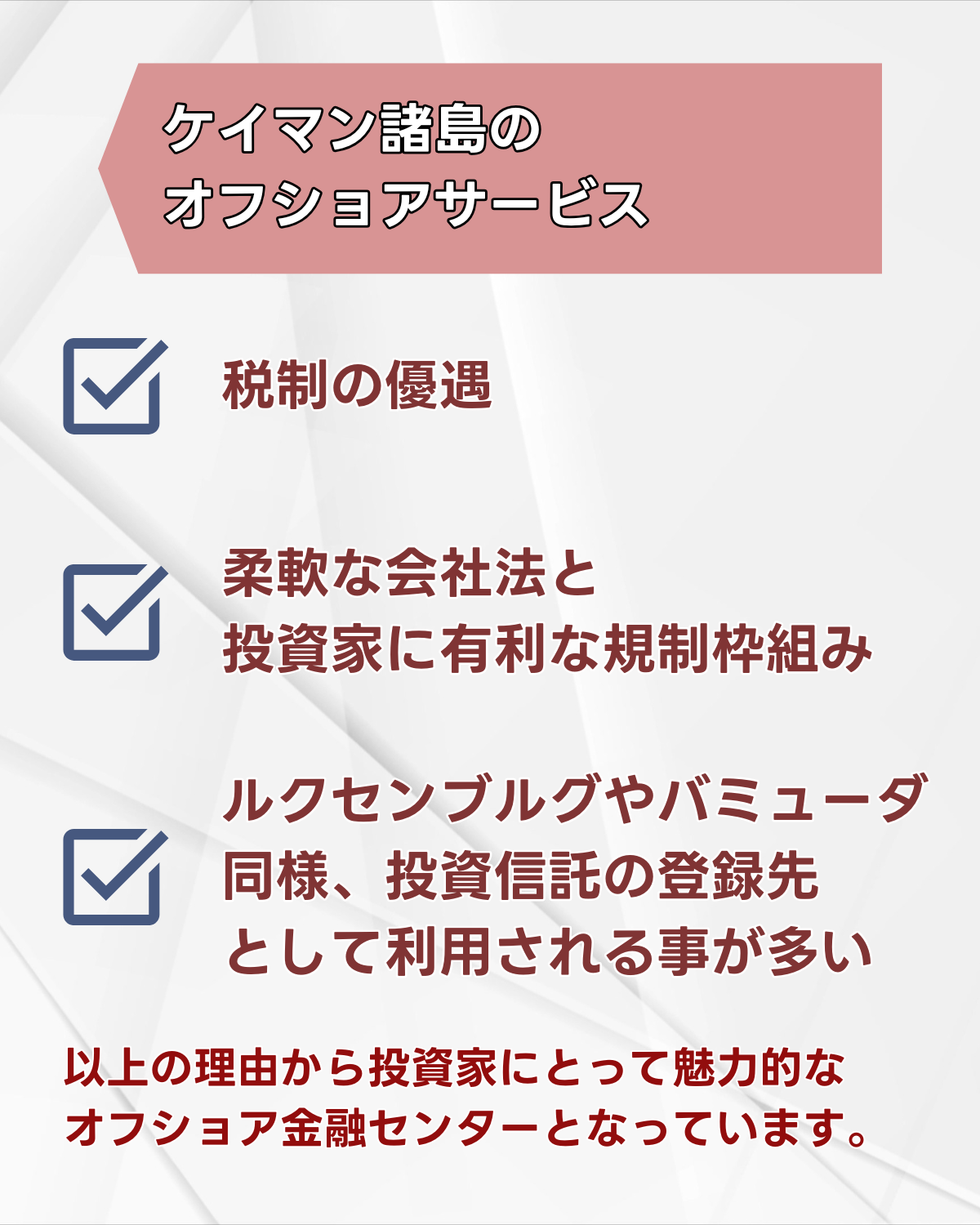 ケイマン諸島のオフショアの特徴は、 ①税制の優遇、②柔軟な会社法と 投資家に有利な規制枠組み、③ルクセンブルグやバミューダ同様、投資信託の登録先として利用される事が多い